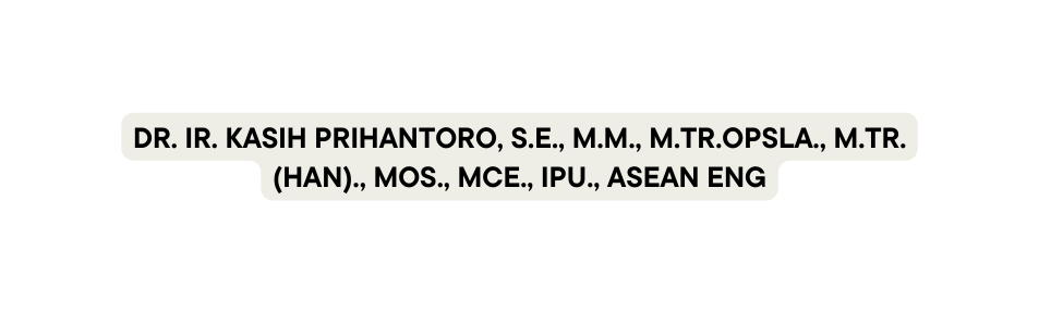 Dr Ir Kasih Prihantoro S E M M M Tr Opsla M Tr Han MOS MCE IPU ASEAN Eng